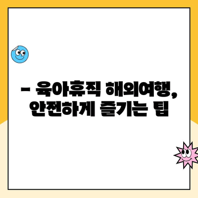 육아휴직 중 해외여행, 부정수급 위험! 알아야 할 필수 정보 | 육아휴직, 해외여행, 부정수급, 주의사항, 팁