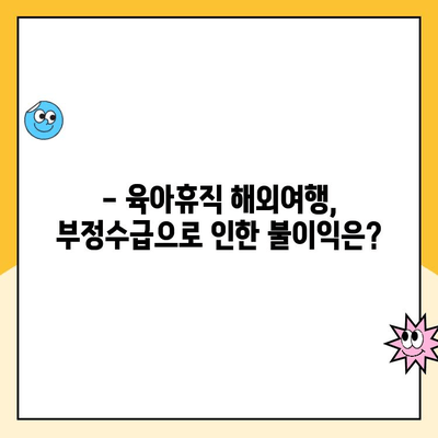 육아휴직 중 해외여행, 부정수급 위험! 알아야 할 필수 정보 | 육아휴직, 해외여행, 부정수급, 주의사항, 팁