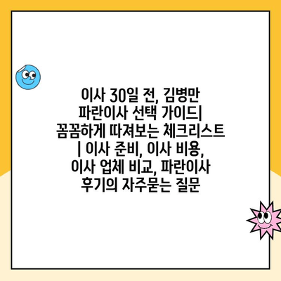 이사 30일 전, 김병만 파란이사 선택 가이드| 꼼꼼하게 따져보는 체크리스트 | 이사 준비, 이사 비용, 이사 업체 비교, 파란이사 후기