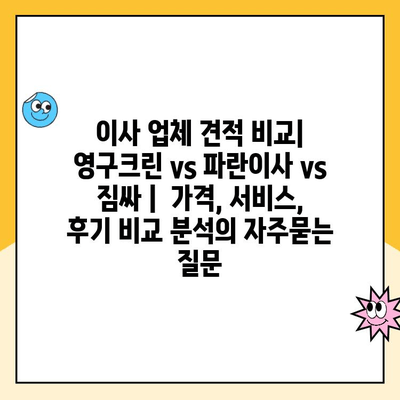 이사 업체 견적 비교| 영구크린 vs 파란이사 vs 짐싸 |  가격, 서비스, 후기 비교 분석