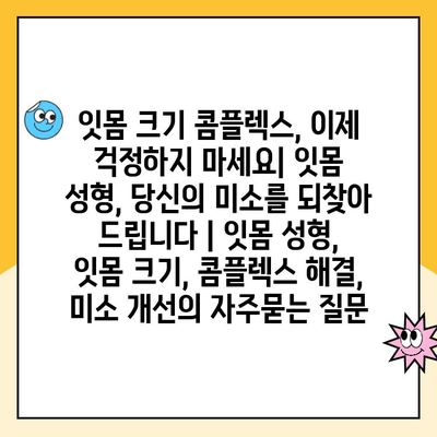 잇몸 크기 콤플렉스, 이제 걱정하지 마세요| 잇몸 성형, 당신의 미소를 되찾아 드립니다 | 잇몸 성형, 잇몸 크기, 콤플렉스 해결, 미소 개선