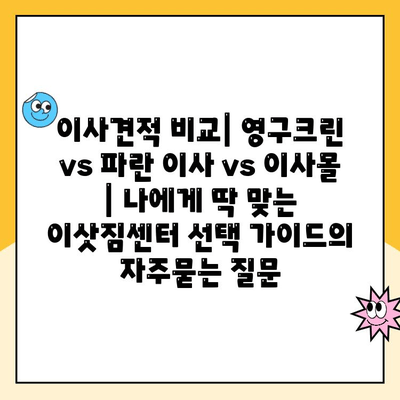 이사견적 비교| 영구크린 vs 파란 이사 vs 이사몰 | 나에게 딱 맞는 이삿짐센터 선택 가이드