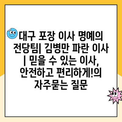 대구 포장 이사 명예의 전당팀| 김병만 파란 이사 | 믿을 수 있는 이사, 안전하고 편리하게!