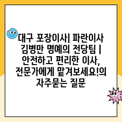 대구 포장이사| 파란이사 김병만 명예의 전당팀 | 안전하고 편리한 이사, 전문가에게 맡겨보세요!