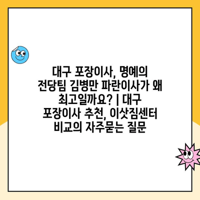 대구 포장이사, 명예의 전당팀 김병만 파란이사가 왜 최고일까요? | 대구 포장이사 추천, 이삿짐센터 비교