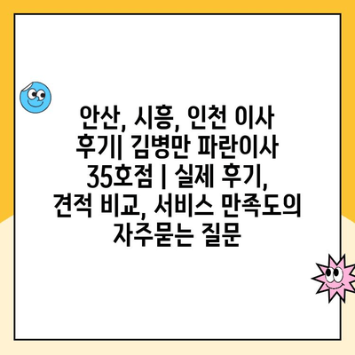 안산, 시흥, 인천 이사 후기| 김병만 파란이사 35호점 | 실제 후기, 견적 비교, 서비스 만족도