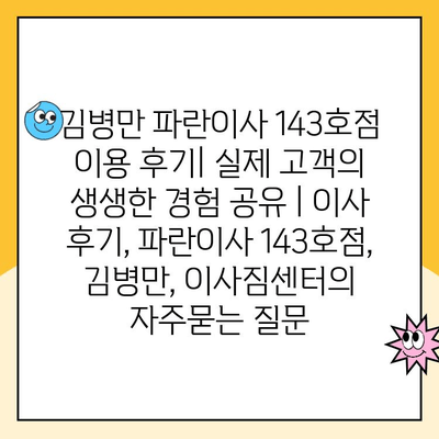 김병만 파란이사 143호점 이용 후기| 실제 고객의 생생한 경험 공유 | 이사 후기, 파란이사 143호점, 김병만, 이사짐센터