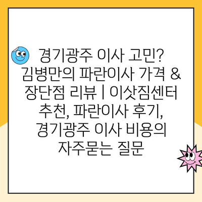 경기광주 이사 고민? 김병만의 파란이사 가격 & 장단점 리뷰 | 이삿짐센터 추천, 파란이사 후기, 경기광주 이사 비용