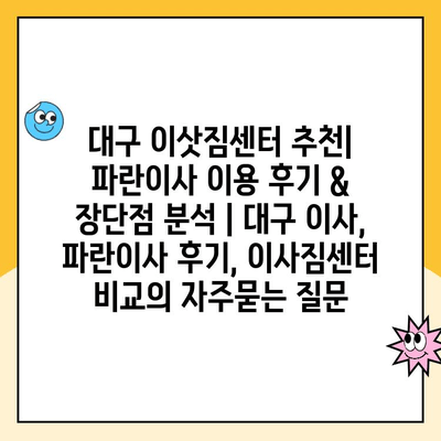 대구 이삿짐센터 추천| 파란이사 이용 후기 & 장단점 분석 | 대구 이사, 파란이사 후기, 이사짐센터 비교