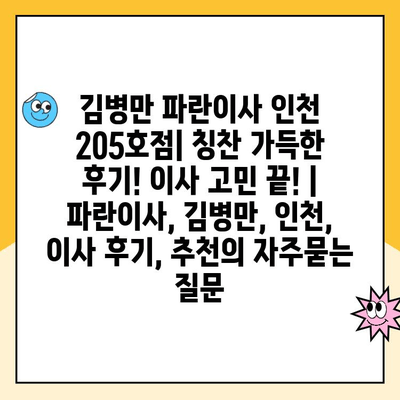 김병만 파란이사 인천 205호점| 칭찬 가득한 후기! 이사 고민 끝! | 파란이사, 김병만, 인천, 이사 후기, 추천