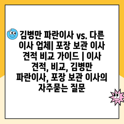 김병만 파란이사 vs. 다른 이사 업체| 포장 보관 이사 견적 비교 가이드 | 이사 견적, 비교, 김병만 파란이사, 포장 보관 이사