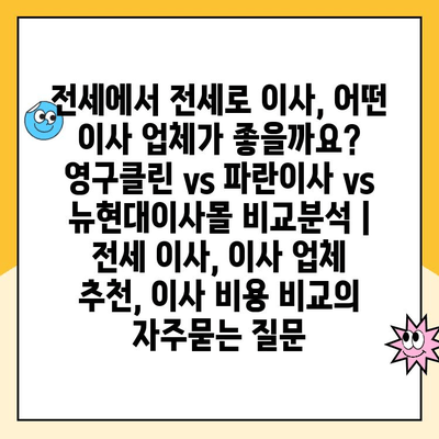 전세에서 전세로 이사, 어떤 이사 업체가 좋을까요? 영구클린 vs 파란이사 vs 뉴현대이사몰 비교분석 | 전세 이사, 이사 업체 추천, 이사 비용 비교