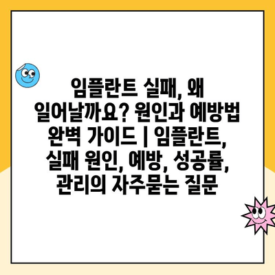 임플란트 실패, 왜 일어날까요? 원인과 예방법 완벽 가이드 | 임플란트, 실패 원인, 예방, 성공률, 관리