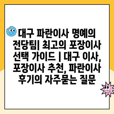 대구 파란이사 명예의 전당팀| 최고의 포장이사 선택 가이드 | 대구 이사, 포장이사 추천, 파란이사 후기