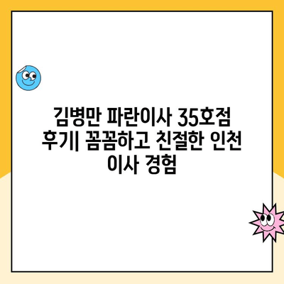 인천 이삿짐센터 후기| 김병만 파란이사 35호점, 꼼꼼하고 친절한 서비스 경험 공유 | 이사 후기, 파란이사, 김병만, 인천 이사