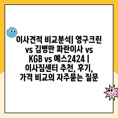 이사견적 비교분석| 영구크린 vs 김병만 파란이사 vs KGB vs 예스2424 | 이사짐센터 추천, 후기, 가격 비교