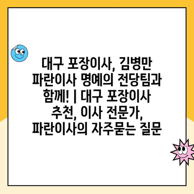 대구 포장이사, 김병만 파란이사 명예의 전당팀과 함께! | 대구 포장이사 추천, 이사 전문가, 파란이사