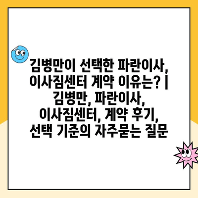 김병만이 선택한 파란이사, 이사짐센터 계약 이유는? | 김병만, 파란이사, 이사짐센터, 계약 후기, 선택 기준