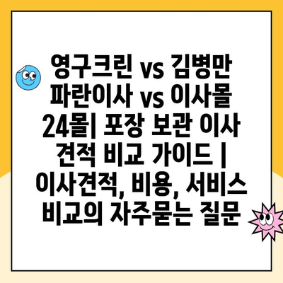 영구크린 vs 김병만 파란이사 vs 이사몰 24몰| 포장 보관 이사 견적 비교 가이드 | 이사견적, 비용, 서비스 비교