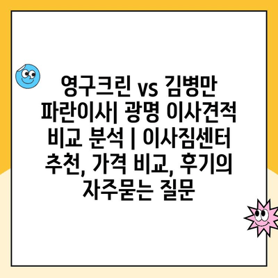 영구크린 vs 김병만 파란이사| 광명 이사견적 비교 분석 | 이사짐센터 추천, 가격 비교, 후기