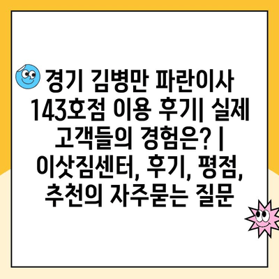 경기 김병만 파란이사 143호점 이용 후기| 실제 고객들의 경험은? | 이삿짐센터, 후기, 평점, 추천