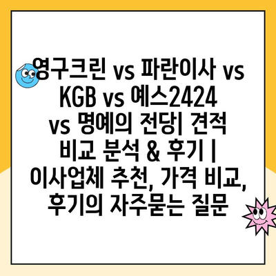 영구크린 vs 파란이사 vs KGB vs 예스2424 vs 명예의 전당| 견적 비교 분석 & 후기 | 이사업체 추천, 가격 비교, 후기