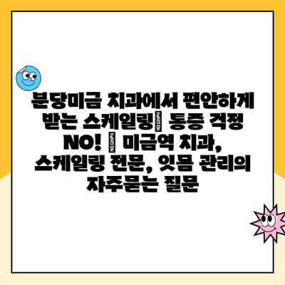 분당미금 치과에서 편안하게 받는 스케일링| 통증 걱정 NO! | 미금역 치과, 스케일링 전문, 잇몸 관리