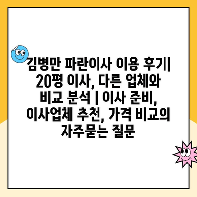 김병만 파란이사 이용 후기| 20평 이사, 다른 업체와 비교 분석 | 이사 준비, 이사업체 추천, 가격 비교