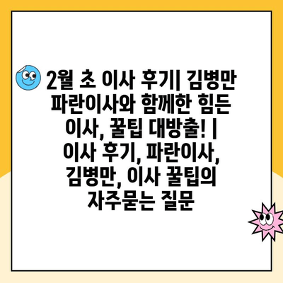 2월 초 이사 후기| 김병만 파란이사와 함께한 힘든 이사, 꿀팁 대방출! | 이사 후기, 파란이사, 김병만, 이사 꿀팁