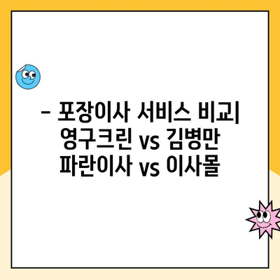 영구크린 vs 김병만 파란이사 vs 이사몰| 포장 이사견적 비교 분석 | 이사 비용, 서비스, 후기