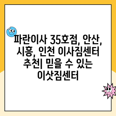 안산, 시흥, 인천 이사짐센터 후기| 김병만 파란이사 35호점 이용 경험 공유 | 이사 후기, 파란이사 35호점, 안산 이삿짐센터 추천