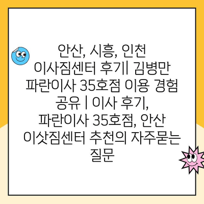 안산, 시흥, 인천 이사짐센터 후기| 김병만 파란이사 35호점 이용 경험 공유 | 이사 후기, 파란이사 35호점, 안산 이삿짐센터 추천