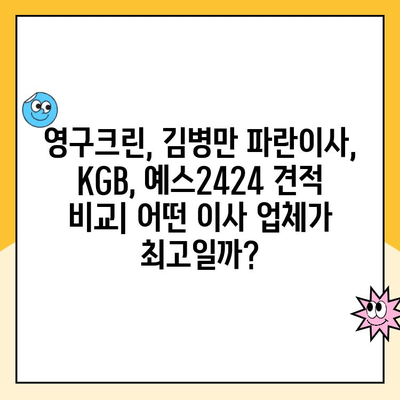 영구크린, 김병만 파란이사, KGB, 예스2424 견적 비교 후기| 어떤 이사 업체가 나에게 맞을까? | 이사 견적, 후기, 비교, 추천