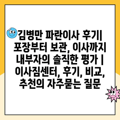 김병만 파란이사 후기| 포장부터 보관, 이사까지 내부자의 솔직한 평가 | 이사짐센터, 후기, 비교, 추천