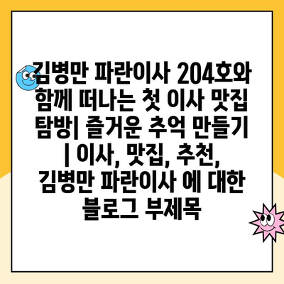 김병만 파란이사 204호와 함께 떠나는 첫 이사 맛집 탐방| 즐거운 추억 만들기 | 이사, 맛집, 추천, 김병만 파란이사