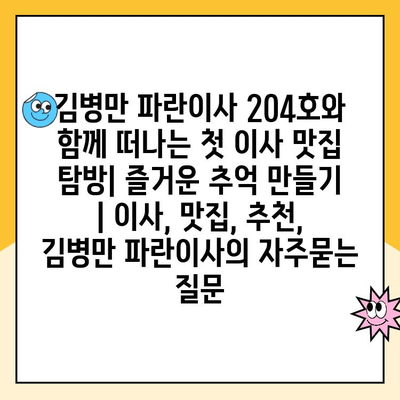 김병만 파란이사 204호와 함께 떠나는 첫 이사 맛집 탐방| 즐거운 추억 만들기 | 이사, 맛집, 추천, 김병만 파란이사