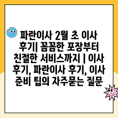 파란이사 2월 초 이사 후기| 꼼꼼한 포장부터 친절한 서비스까지 | 이사 후기, 파란이사 후기, 이사 준비 팁