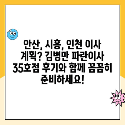 안산, 시흥, 인천 이사 계획? 김병만 파란이사 35호점 후기와 함께 꼼꼼히 준비하세요! | 이삿짐센터, 이사 후기, 파란이사