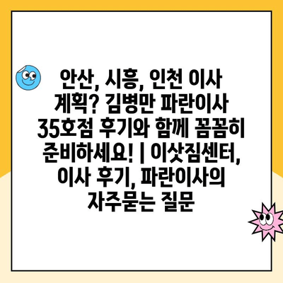 안산, 시흥, 인천 이사 계획? 김병만 파란이사 35호점 후기와 함께 꼼꼼히 준비하세요! | 이삿짐센터, 이사 후기, 파란이사