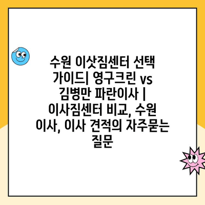 수원 이삿짐센터 선택 가이드| 영구크린 vs 김병만 파란이사 | 이사짐센터 비교, 수원 이사, 이사 견적