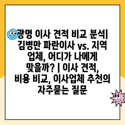 광명 이사 견적 비교 분석| 김병만 파란이사 vs. 지역 업체, 어디가 나에게 맞을까? | 이사 견적, 비용 비교, 이사업체 추천