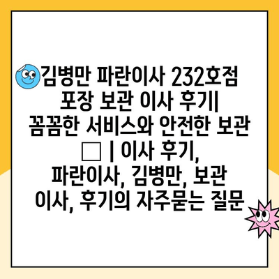 김병만 파란이사 232호점 포장 보관 이사 후기| 꼼꼼한 서비스와 안전한 보관 👍 | 이사 후기, 파란이사, 김병만, 보관 이사, 후기