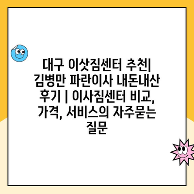 대구 이삿짐센터 추천| 김병만 파란이사 내돈내산 후기 | 이사짐센터 비교, 가격, 서비스