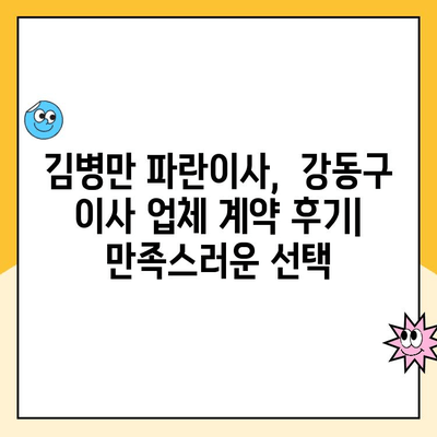 김병만 파란이사 이용 후기| 강동구 이사 업체 계약 완료 | 강동구 이사, 파란이사, 김병만, 이사 후기, 계약 후기, 이삿짐센터 추천