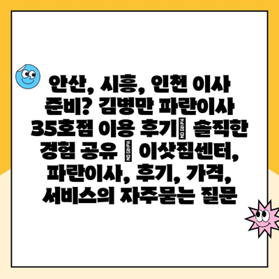 안산, 시흥, 인천 이사 준비? 김병만 파란이사 35호점 이용 후기| 솔직한 경험 공유 | 이삿짐센터, 파란이사, 후기, 가격, 서비스