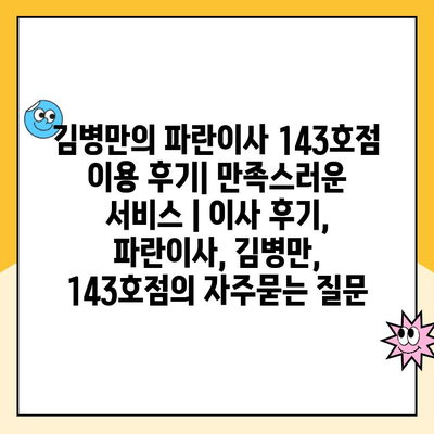 김병만의 파란이사 143호점 이용 후기| 만족스러운 서비스 | 이사 후기, 파란이사, 김병만, 143호점