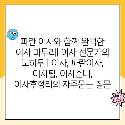 파란 이사와 함께 완벽한 이사 마무리| 이사 전문가의 노하우 | 이사, 파란이사, 이사팁, 이사준비, 이사후정리