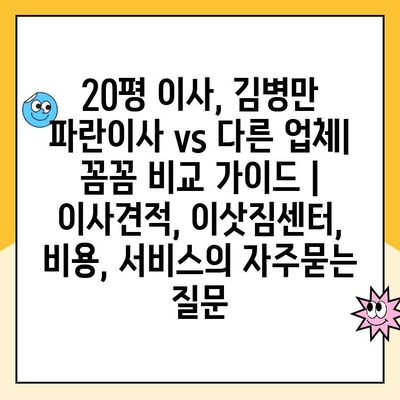 20평 이사, 김병만 파란이사 vs 다른 업체| 꼼꼼 비교 가이드 | 이사견적, 이삿짐센터, 비용, 서비스