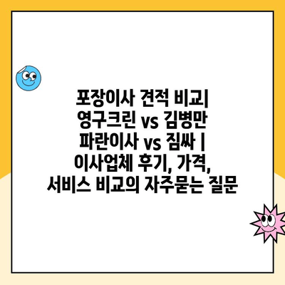 포장이사 견적 비교| 영구크린 vs 김병만 파란이사 vs 짐싸 | 이사업체 후기, 가격, 서비스 비교