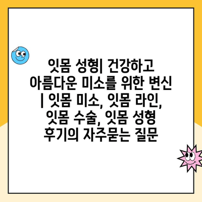 잇몸 성형| 건강하고 아름다운 미소를 위한 변신 | 잇몸 미소, 잇몸 라인, 잇몸 수술, 잇몸 성형 후기